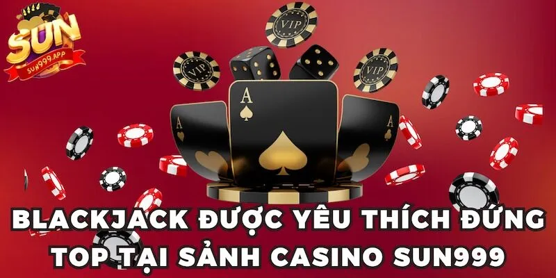 Blackjack được yêu thích đứng top tại sảnh Casino