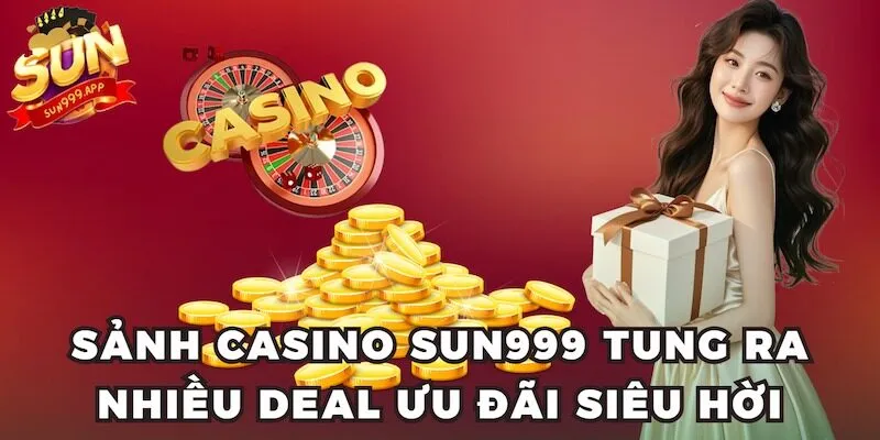 Sảnh Casino tung ra nhiều deal ưu đãi siêu hời